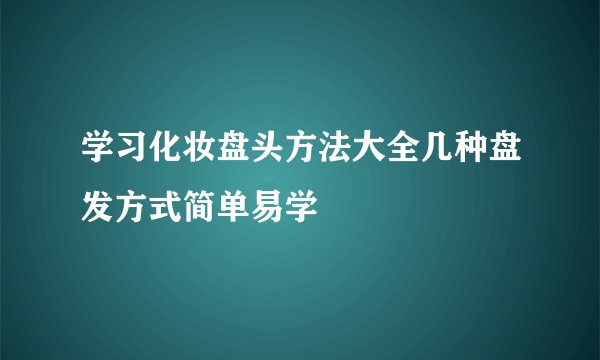 学习化妆盘头方法大全几种盘发方式简单易学