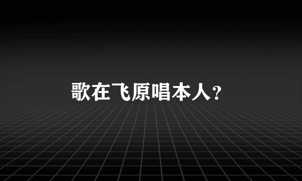 歌在飞原唱本人？