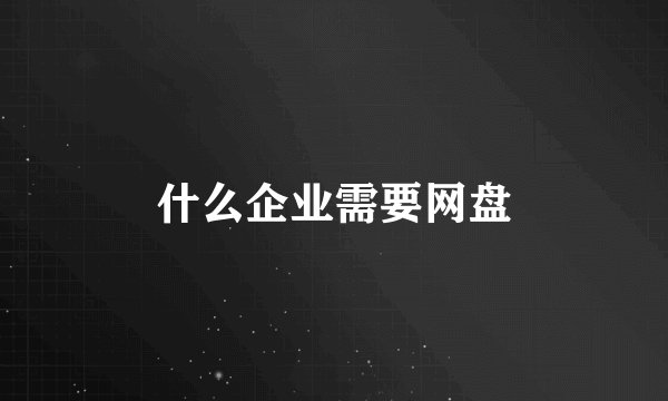 什么企业需要网盘
