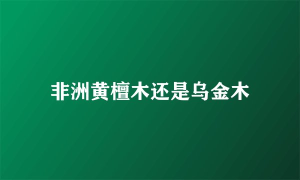 非洲黄檀木还是乌金木