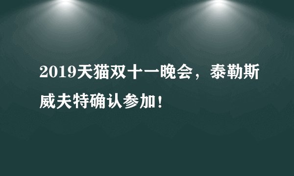 2019天猫双十一晚会，泰勒斯威夫特确认参加！