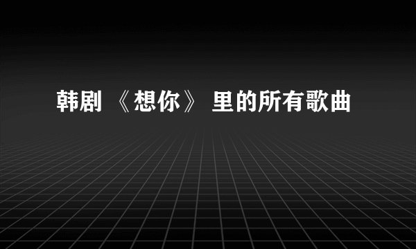 韩剧 《想你》 里的所有歌曲