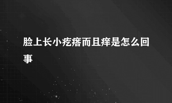 脸上长小疙瘩而且痒是怎么回事