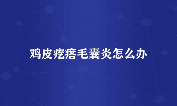鸡皮疙瘩毛囊炎怎么办
