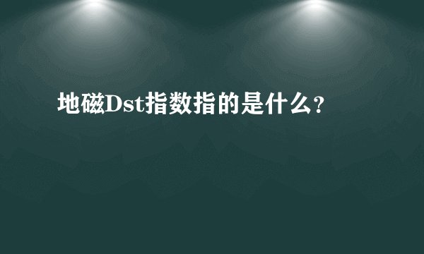 地磁Dst指数指的是什么？