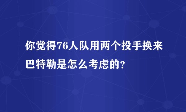 你觉得76人队用两个投手换来巴特勒是怎么考虑的？