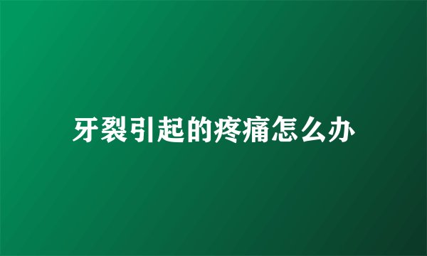 牙裂引起的疼痛怎么办
