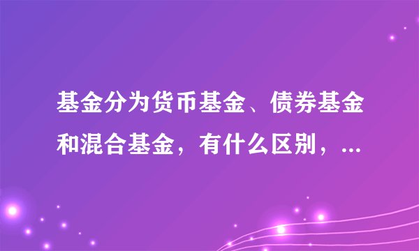 基金分为货币基金、债券基金和混合基金，有什么区别，哪个更安全？