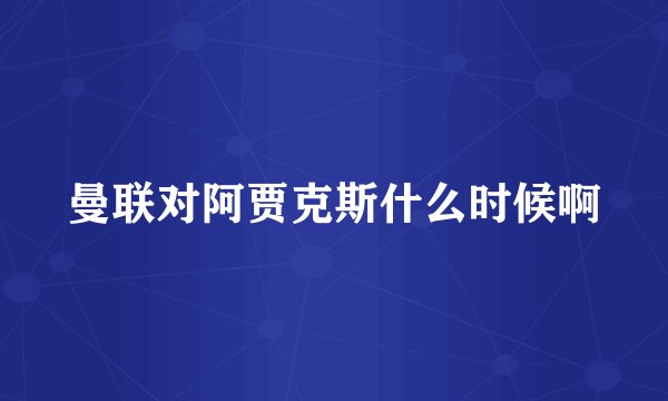 曼联对阿贾克斯什么时候啊