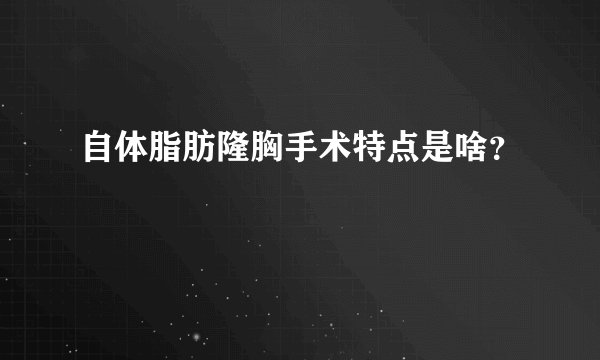 自体脂肪隆胸手术特点是啥？
