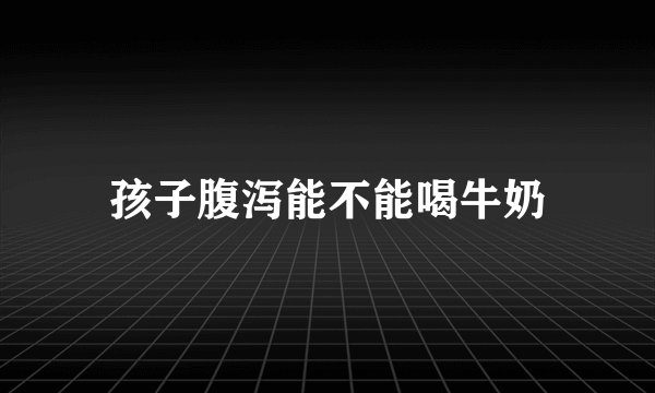 孩子腹泻能不能喝牛奶