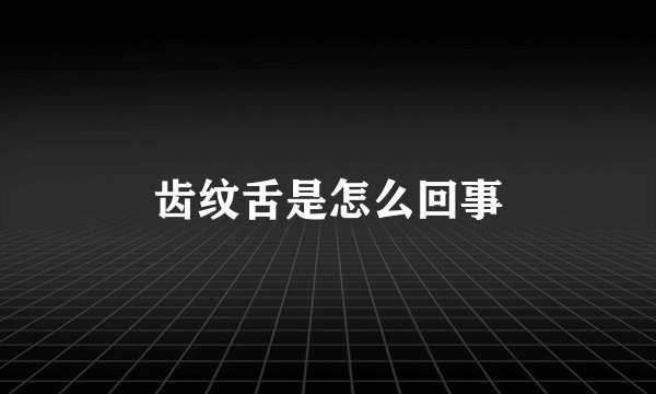 齿纹舌是怎么回事