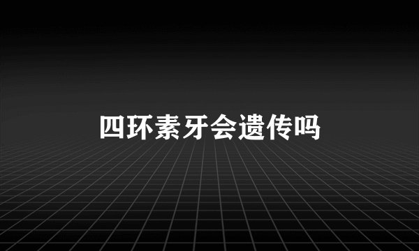 四环素牙会遗传吗