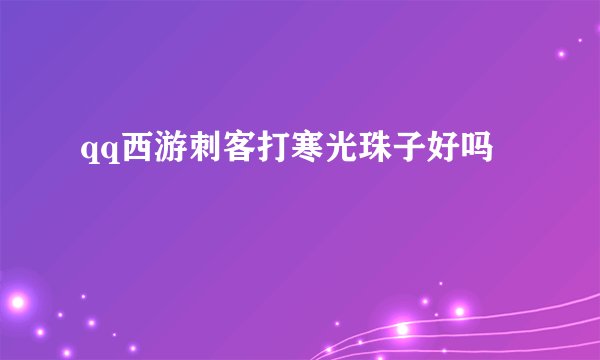 qq西游刺客打寒光珠子好吗