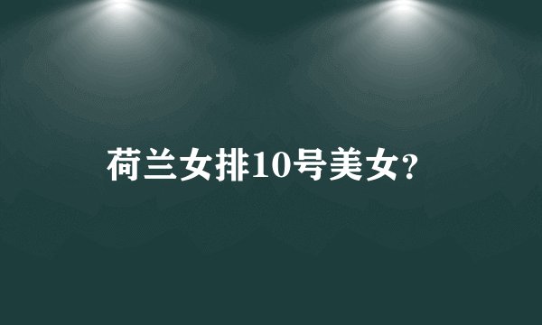 荷兰女排10号美女？