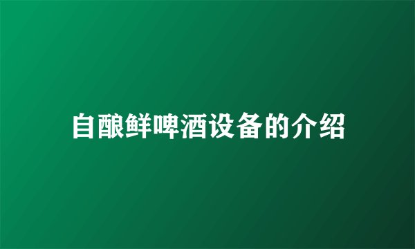 自酿鲜啤酒设备的介绍