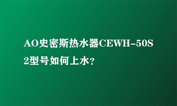 AO史密斯热水器CEWH-50S2型号如何上水？