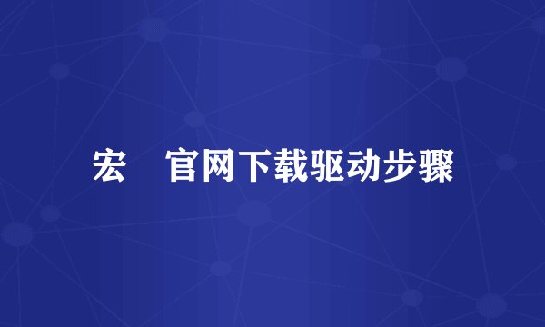 宏碁官网下载驱动步骤