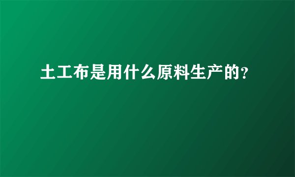 土工布是用什么原料生产的？