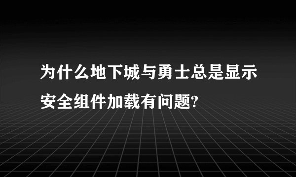 为什么地下城与勇士总是显示安全组件加载有问题?