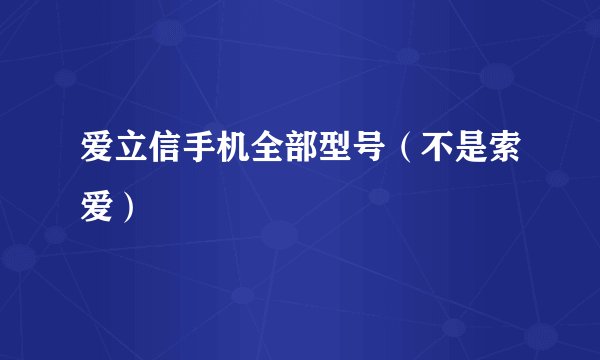 爱立信手机全部型号（不是索爱）
