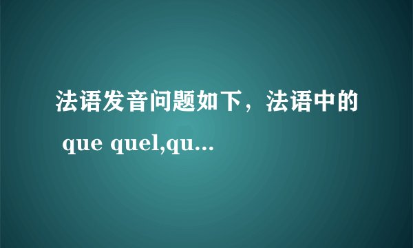 法语发音问题如下，法语中的 que quel,qui,quelque 读[k ]还是 [g]，谢谢