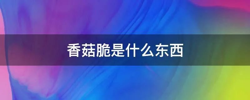 香菇脆是什么东西