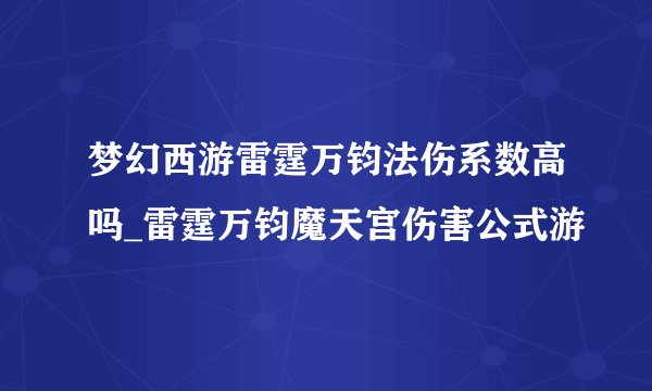 梦幻西游雷霆万钧法伤系数高吗_雷霆万钧魔天宫伤害公式游