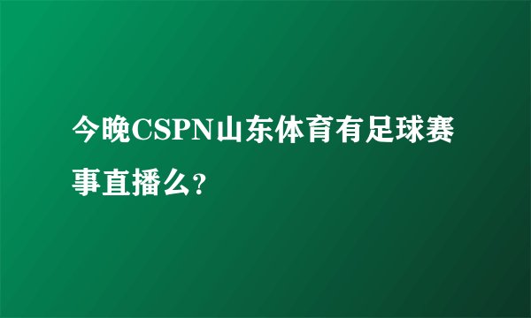 今晚CSPN山东体育有足球赛事直播么？