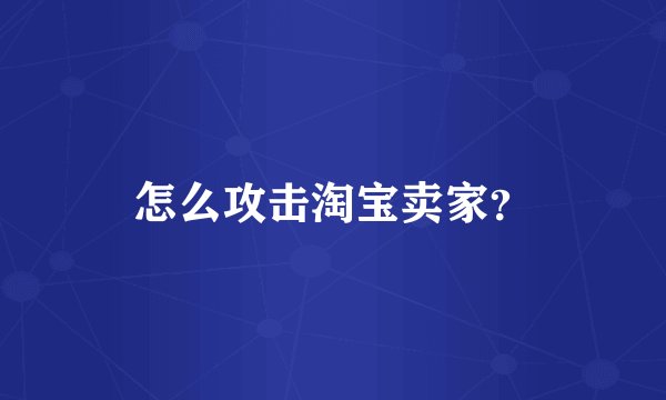 怎么攻击淘宝卖家？