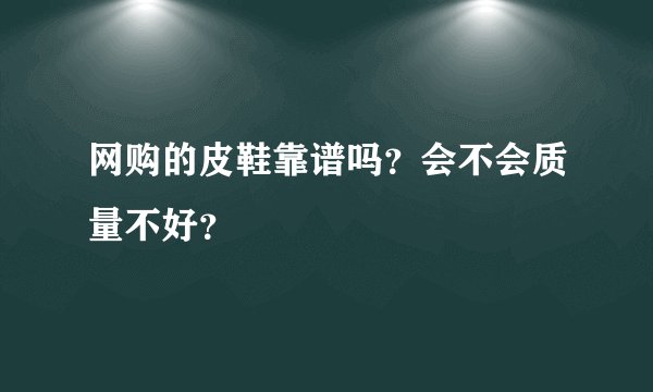 网购的皮鞋靠谱吗？会不会质量不好？