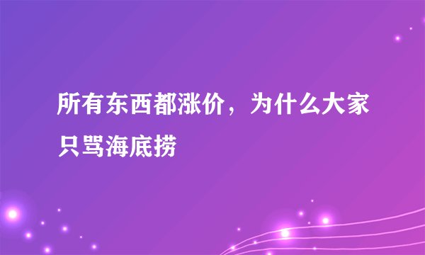 所有东西都涨价，为什么大家只骂海底捞