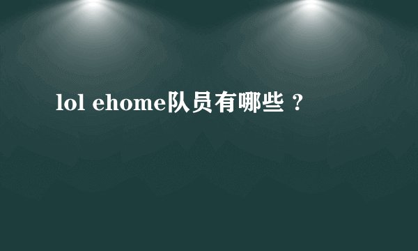 lol ehome队员有哪些 ?
