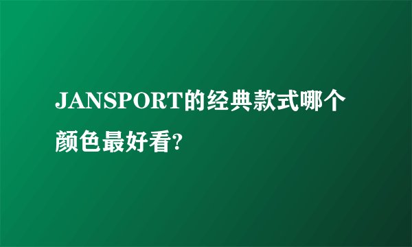 JANSPORT的经典款式哪个颜色最好看?