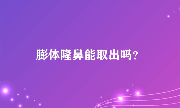 膨体隆鼻能取出吗？