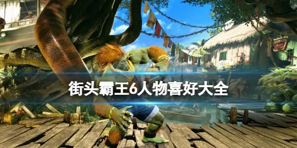 《街头霸王6》人物介绍 人物喜好大全