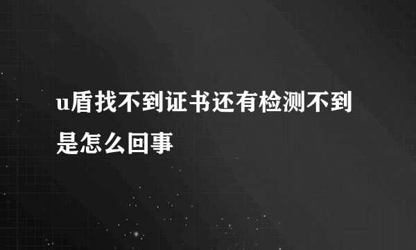 u盾找不到证书还有检测不到是怎么回事
