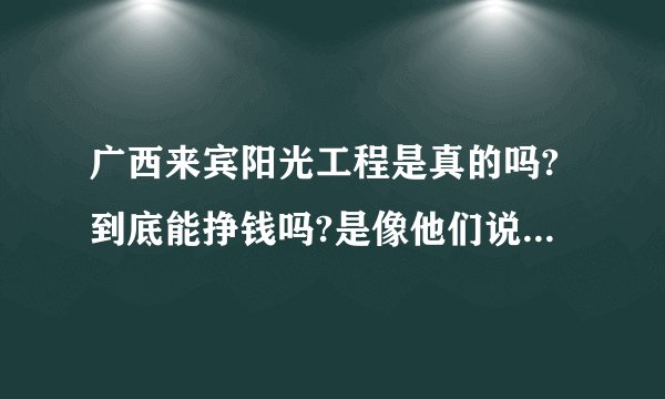 广西来宾阳光工程是真的吗?到底能挣钱吗?是像他们说的那样排队拿钱吗?