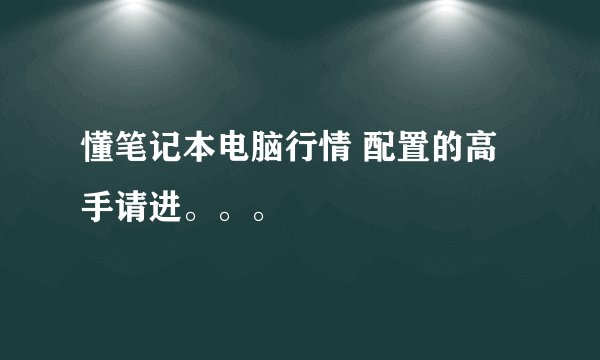 懂笔记本电脑行情 配置的高手请进。。。