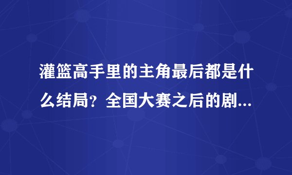 灌篮高手里的主角最后都是什么结局？全国大赛之后的剧情是怎样的呢？