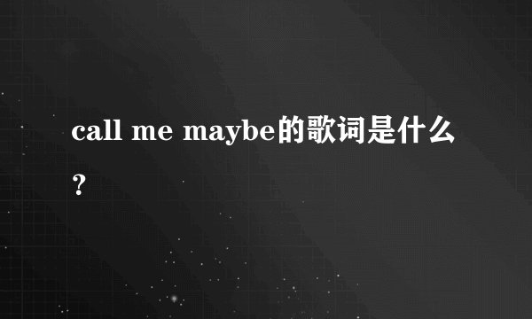 call me maybe的歌词是什么？