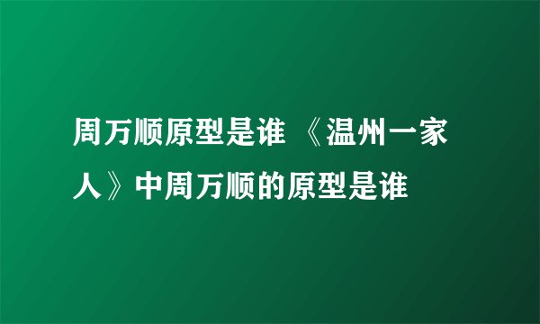 周万顺原型是谁 《温州一家人》中周万顺的原型是谁
