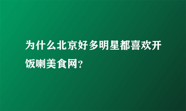 为什么北京好多明星都喜欢开饭喇美食网？