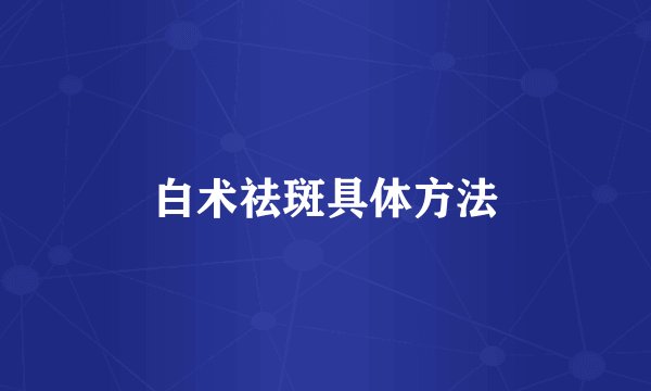 白术祛斑具体方法