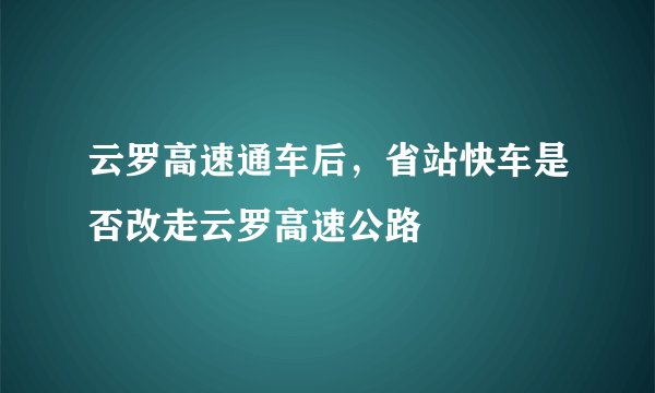 云罗高速通车后，省站快车是否改走云罗高速公路