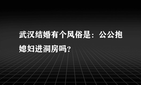 武汉结婚有个风俗是：公公抱媳妇进洞房吗？