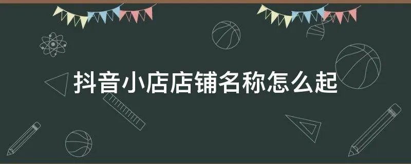 抖音小店店铺名称怎么起