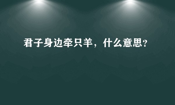 君子身边牵只羊，什么意思？