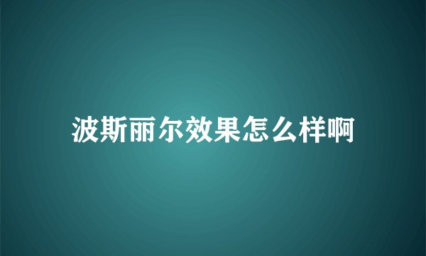 波斯丽尔效果怎么样啊