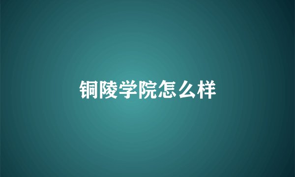 铜陵学院怎么样
